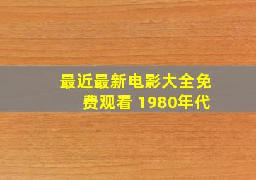 最近最新电影大全免费观看 1980年代